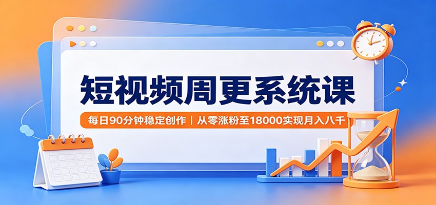 短视频周更系统课：每日90分钟稳定创作，从零涨粉至18000实现月入八千-知识星球