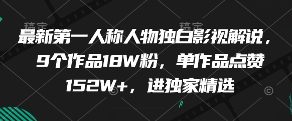 最新第一人称人物独白影视解说，9个作品18W粉，单作品点赞152W+，进独家精选-知识星球