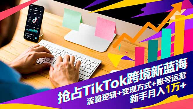 抢占TikTok跨境新蓝海：流量逻辑+变现方式+账号运营，新手月入1万+-知识星球