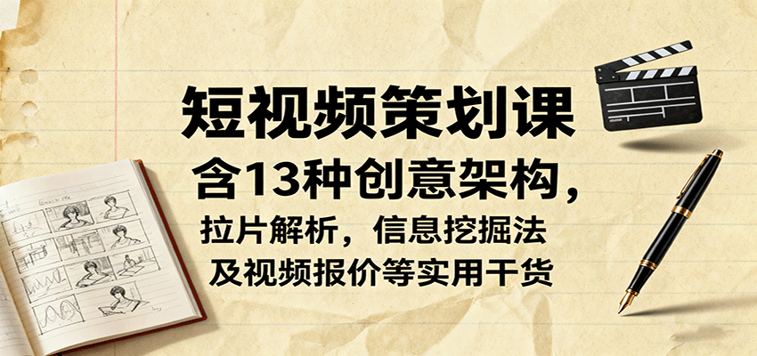 短视频策划课,含13种创意架构,拉片解析,信息挖掘法及视频报价等实用干货-知识星球
