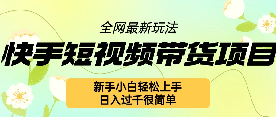 快手短视频带货项目最新玩法，新手小白轻松上手，日入几张很简单【揭秘】-小禾网创