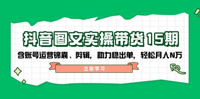 抖音图文带货实操第15期：账号运营锦囊、剪辑，助力稳出单，轻松月入N万-小禾网创