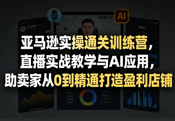 亚马逊实操通关训练营,直播实战教学与AI应用,助卖家从0到精通打造盈利店铺(更新3月23日)-知识星球