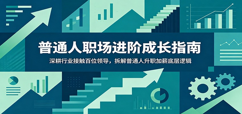普通人职场进阶成长指南：深耕行业接触百位领导，拆解普通人升职加薪底层逻辑-知识星球