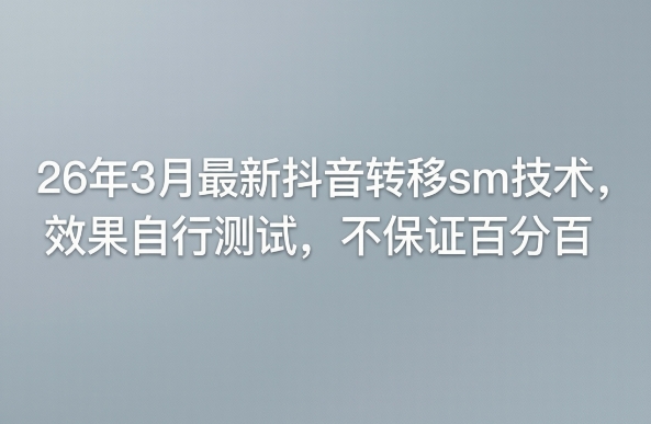 26年3月最新抖音转移sm技术,效果自行测试,不保证百分百-知识星球