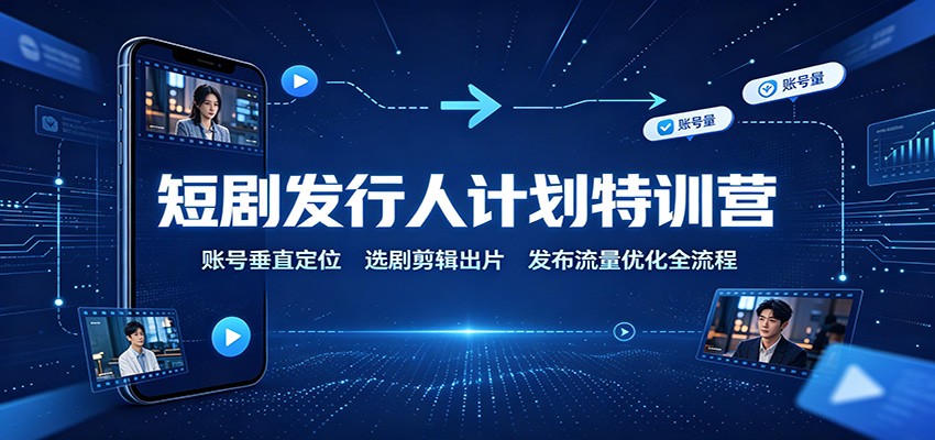 短剧发行人计划特训营：账号垂直定位，选剧剪辑出片，发布流量优化全流程-知识星球