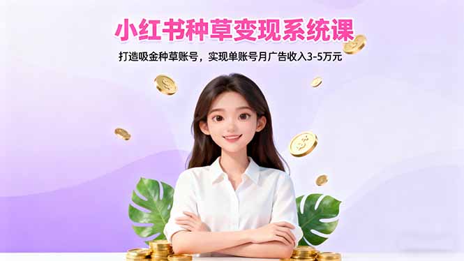 小红书种草变现系统课：打造吸金种草账号，实现单账号月广告收入3-5万元-知识星球