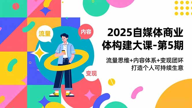 2025自媒体商业体构建大课-第5期,流量思维+内容体系+变现闭环,打造个人可持续生意-知识星球