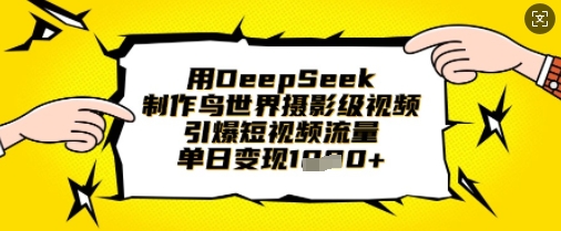 用DeepSeek制作鸟世界摄影级视频，引爆短视频流量，单日变现1k-小禾网创