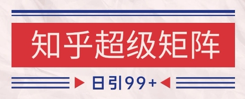 知乎超级矩阵玩法引流高质量精准粉SEO覆盖，日变现1k+【揭秘】-知识星球