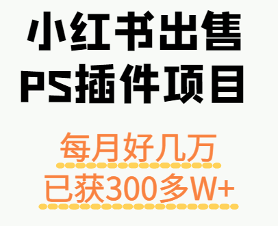 小红书出售PS插件项目，每月都收入好几万，长期操作已获利300多W+-知识星球