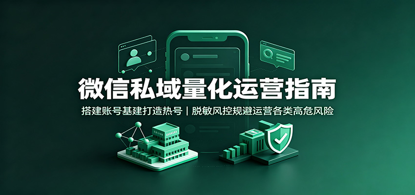 微信私域量化运营指南：搭建账号基建打造热号，脱敏风控规避运营各类高危风险-知识星球