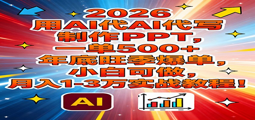 2026用AI代写制作PPT,一单500+,年底旺季爆单,小白可做,月入1-3万实战教程-知识星球