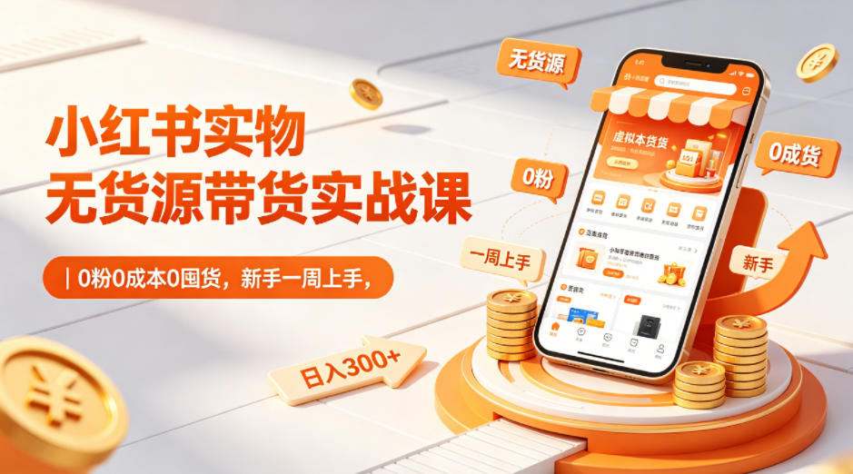 小红书实物无货源带货实战课|0粉0成本0囤货,新手一周上手,日入300+(更新0812)-知识星球