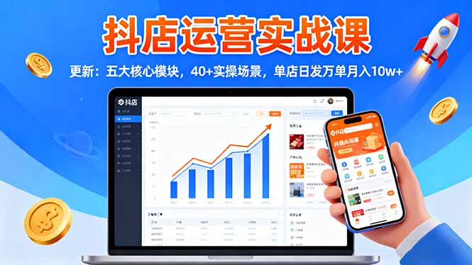 抖店运营实战课-更新：五大核心模块，40+实操场景，单店日发万单月入10w+-知识星球