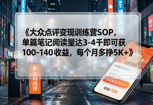 大众点评变现训练营SOP，单篇笔记阅读量达3-4千即可获100-140收益，每个月多挣5K+-知识星球