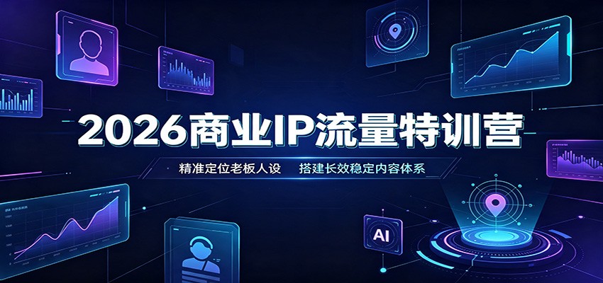 2026商业IP流量特训营：精准定位老板人设，搭建长效稳定内容体系-知识星球