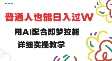 用ai配合即梦拉新，小白也能日入过w，详细实操教程【揭秘】-小禾网创