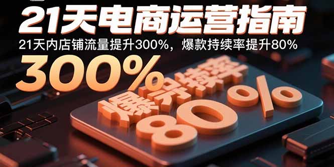 21天电商运营指南：21天内店铺流量提升300%，爆款持续率提升80%-知识星球