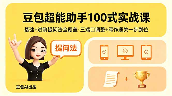 豆包超能助手100式实战课，基础+进阶提问法全覆盖，三端口调整+写作通关一步到位-知识星球
