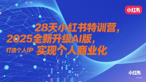 28天小红书特训营，2025全新升级AI版，打造个人IP，实现个人商业化-知识星球