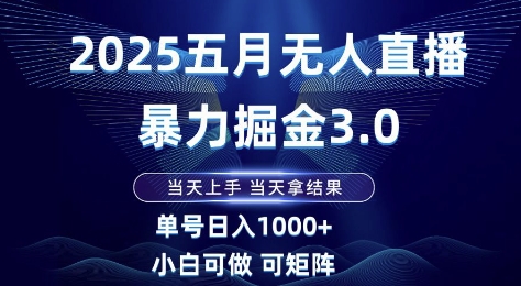 2025五月无人直播暴力掘金3.0，当天上手，当天拿结果，单号日入1k+小白可做可矩阵【揭秘】-知识星球