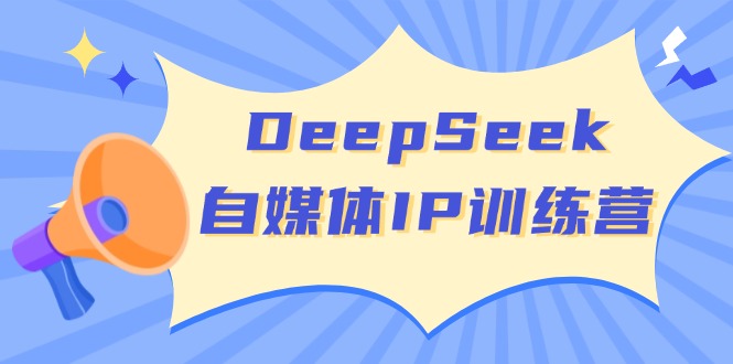 DeepSeek自媒体IP训练营，掌握四位定位法 长板变现模型 开启自媒体新篇章-小禾网创