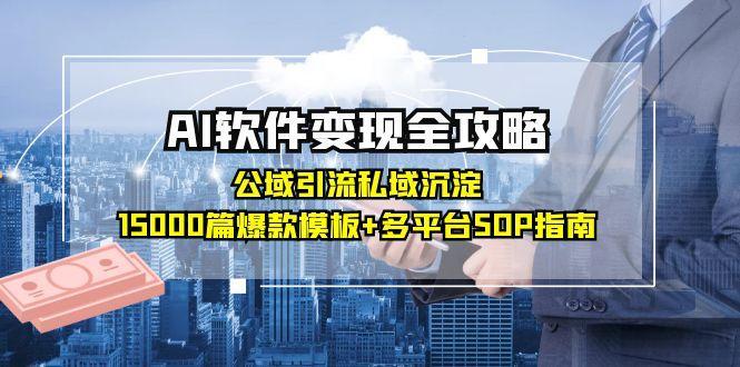 AI软件变现全攻略：公域引流私域沉淀，15000篇爆款模板+多平台SOP指南-知识星球