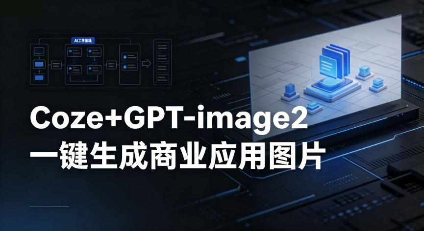 【Coze工作流搭建实操教程】coze+GPT-image2一键生成商业应用图片，全流程保姆级教学-知识星球