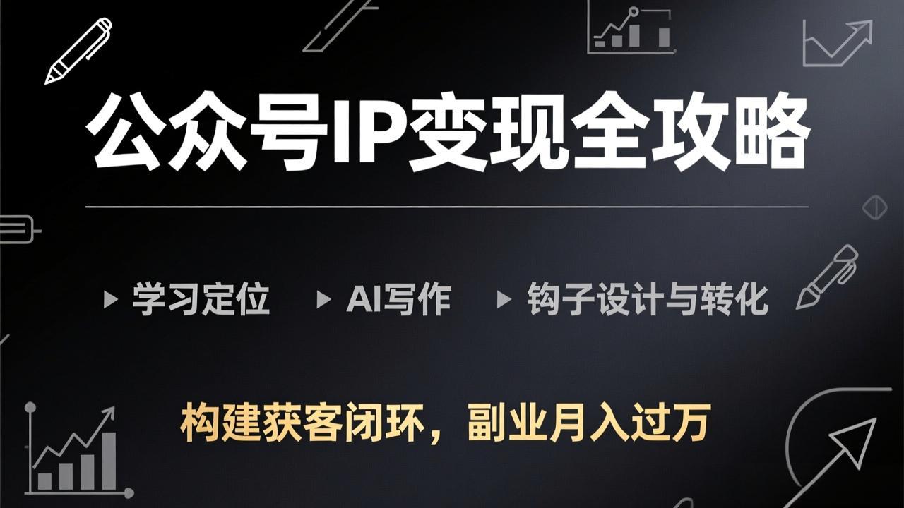 公众号IP变现全攻略-更新，学习定位、AI写作、钩子设计与转化，构建获客闭环，副业月入过万-知识星球