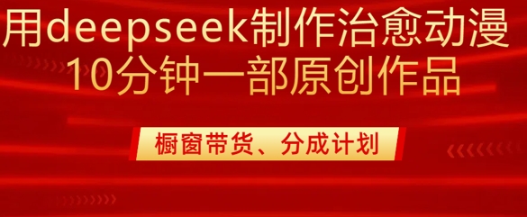 用deepseek制作治愈系漫剪，20分钟一部纯原创作品，多种变现渠道外面收费980-小禾网创