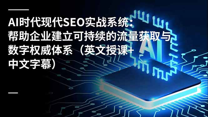 AI时代现代SEO实战系统：帮助企业建立可持续的流量获取与数字权威体系(英文授课+中文字幕-知识星球
