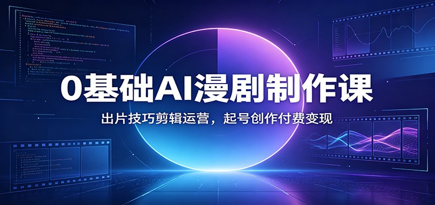 0基础AI漫剧制作课：出片技巧剪辑运营，起号创作付费变现-知识星球