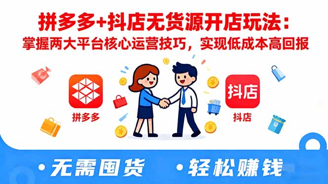拼多多+抖店无货源开店玩法：掌握两大平台核心运营技巧，实现低成本高回报-知识星球