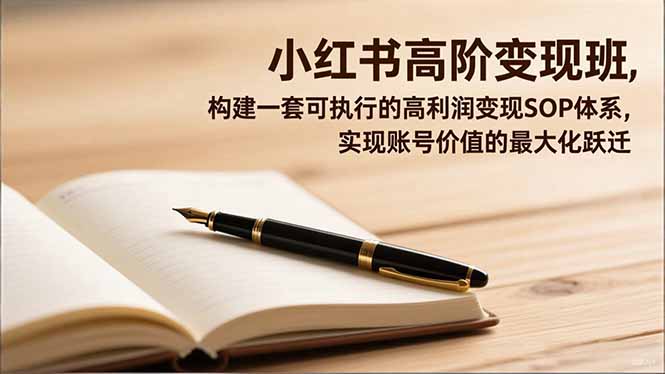 小红书高阶变现班,构建一套可执行的高利润变现SOP体系,实现账号价值的最大化跃迁-知识星球