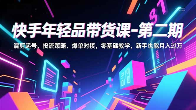 快手年轻品带货课-第二期，混剪起号、投流策略、爆单对接，零基础教学，新手也能月入过万-知识星球