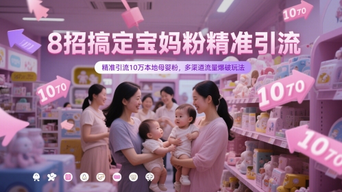 8招搞定宝妈粉精准引流，精准引流10万本地母婴粉，多渠道流量爆破玩法-知识星球