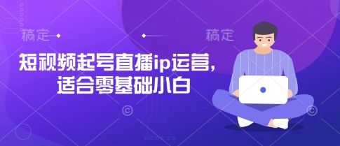 短视频起号直播ip运营，适合零基础小白-知识星球