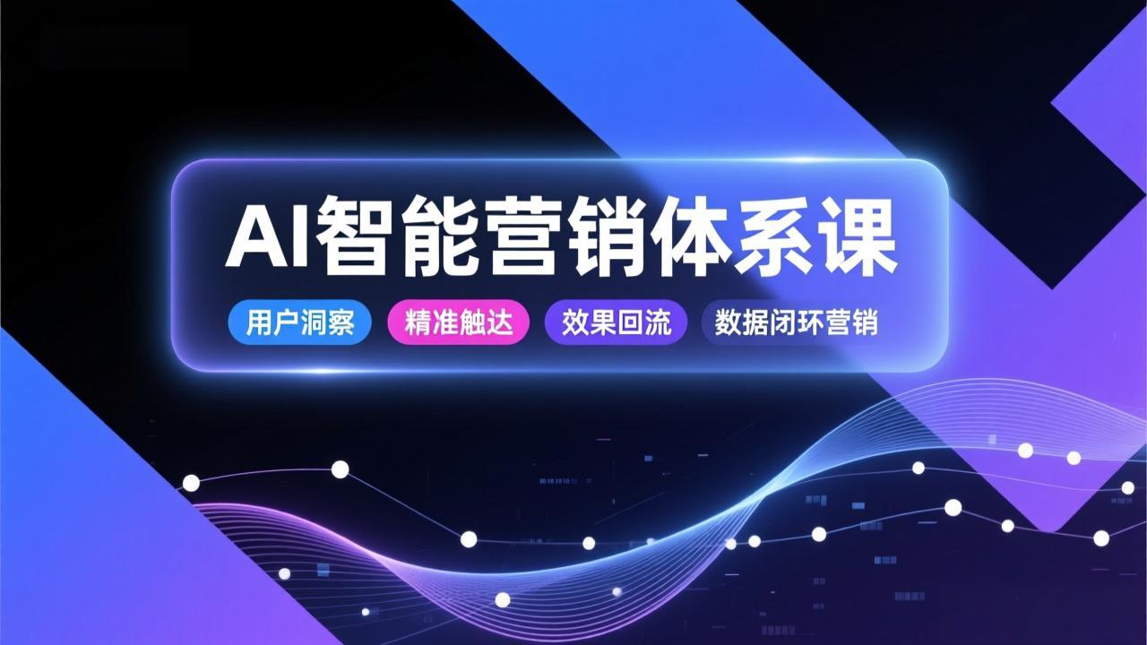 AI智能营销体系课,从用户洞察、精准触达到效果回流的数据闭环营销,提升整体营销效率与转化率-知识星球