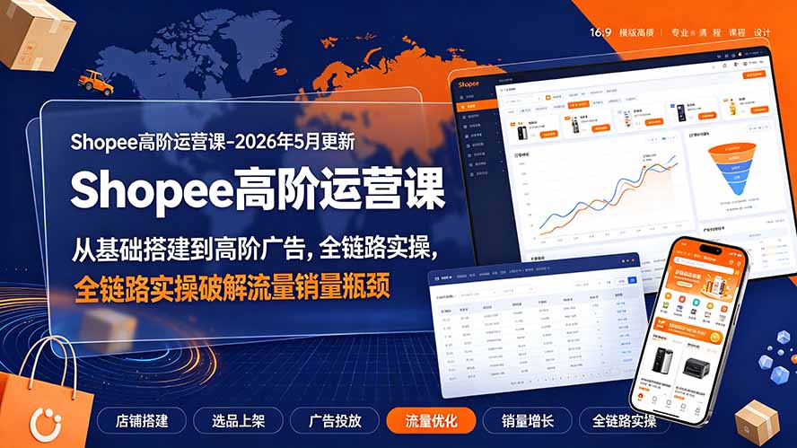 Shopee高阶运营课-2026年更新，从基础搭建到高阶广告，全链路实操破解流量销量瓶颈-知识星球