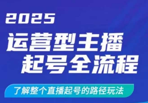 2025运营型主播起号全流程，了解整个直播起号的路径玩法(全程一个半小时，干货满满)-小禾网创