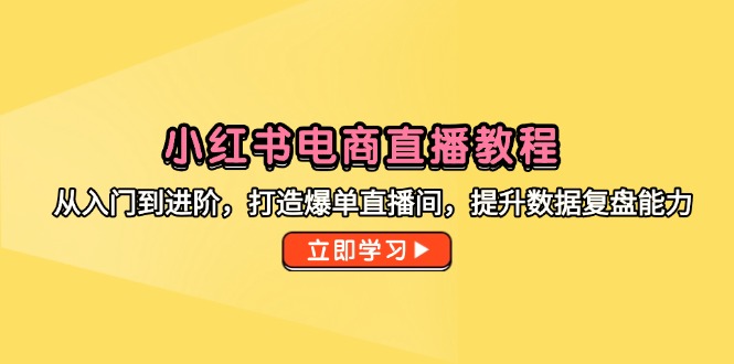 小红书电商直播教程，从入门到进阶，打造爆单直播间，提升数据复盘能力-知识星球