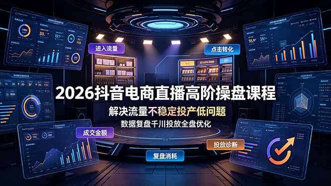 2026抖音电商直播高阶操盘课程，解决流量不稳定投产低问题，数据复盘千川投放全盘优化-知识星球