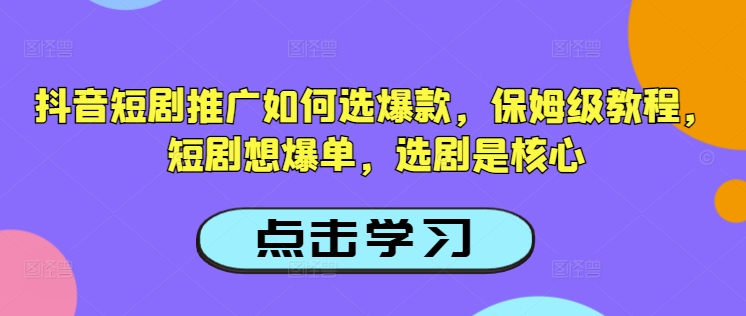 抖音短剧推广如何选爆款，保姆级教程，短剧想爆单，选剧是核心-小禾网创