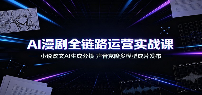 AI漫剧全链路运营实战课：小说改文AI生成分镜，声音克隆多模型成片发布-知识星球