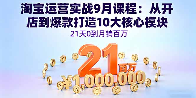 淘宝运营实战9月课程：从开店到爆款打造10大核心模块，21天0到月销百万-知识星球