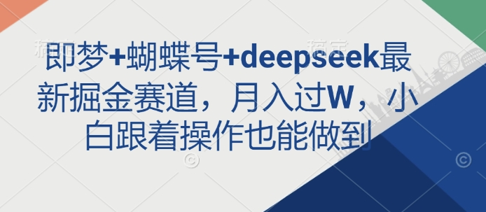 即梦+蝴蝶号+deepseek最新掘金赛道，月入过W，小白跟着操作也能做到-小禾网创