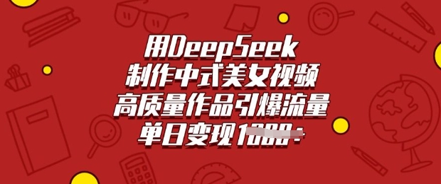 用DeepSeek制作中式美女视频，高质量作品引爆流量，单日变现多张-小禾网创