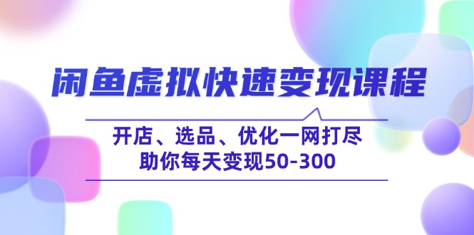 闲鱼虚拟快速变现课程，开店、选品、优化一网打尽，助你每天变现50-300-小禾网创