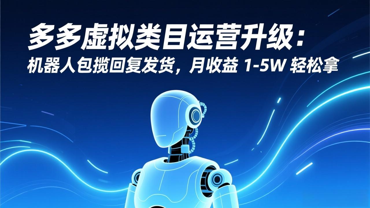 多多虚拟类目运营升级：机器人包揽回复发货，月收益 1-5W 轻松拿-知识星球